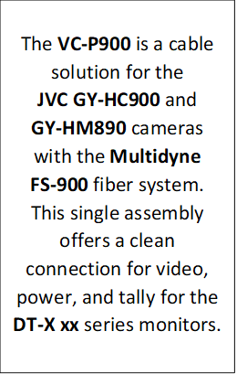 The VC-P900 is a cable solution for the
                    
JVC GY-HC900 and 
GY-HM890 cameras with the Multidyne 
FS-900 fiber system.
                    This single assembly offers a clean connection for video, power, and tally for the DT-X xx series monitors.
